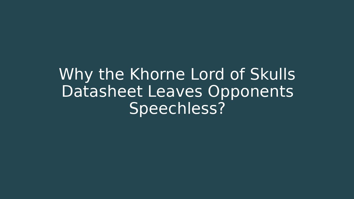 Why the Khorne Lord of Skulls Datasheet Leaves Opponents Speechless?
