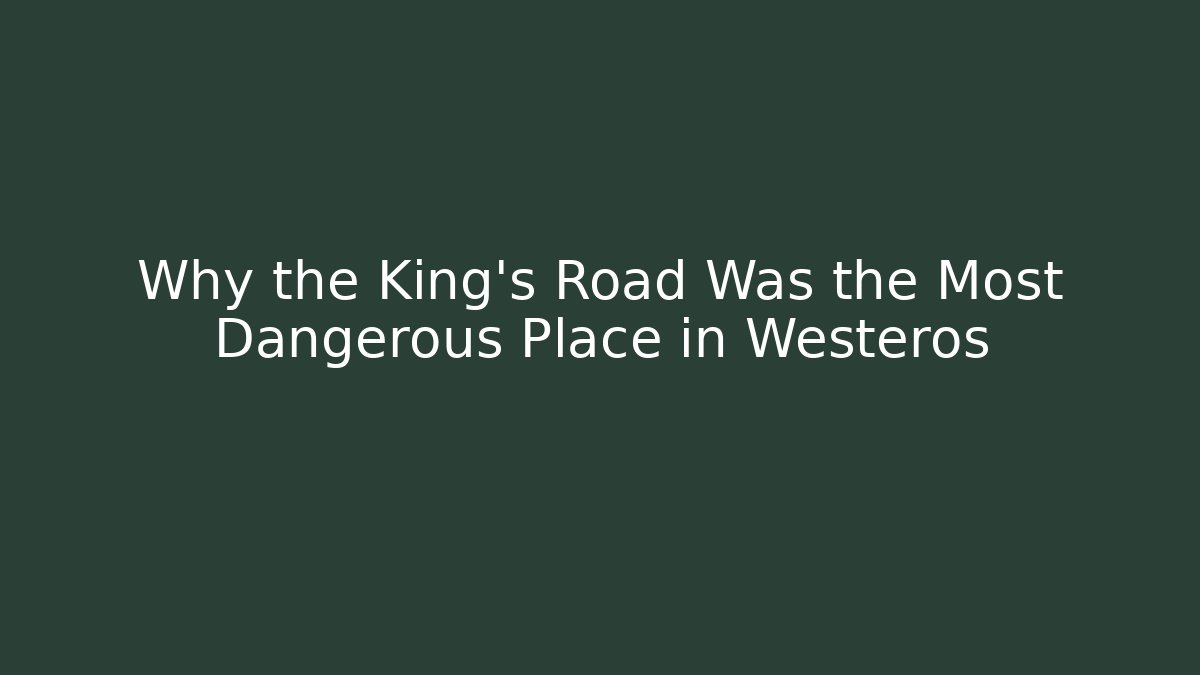 Why the King’s Road Was the Most Dangerous Place in Westeros