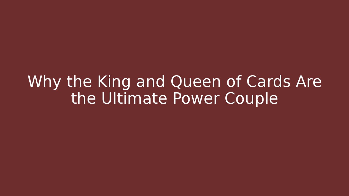 Why the King and Queen of Cards Are the Ultimate Power Couple