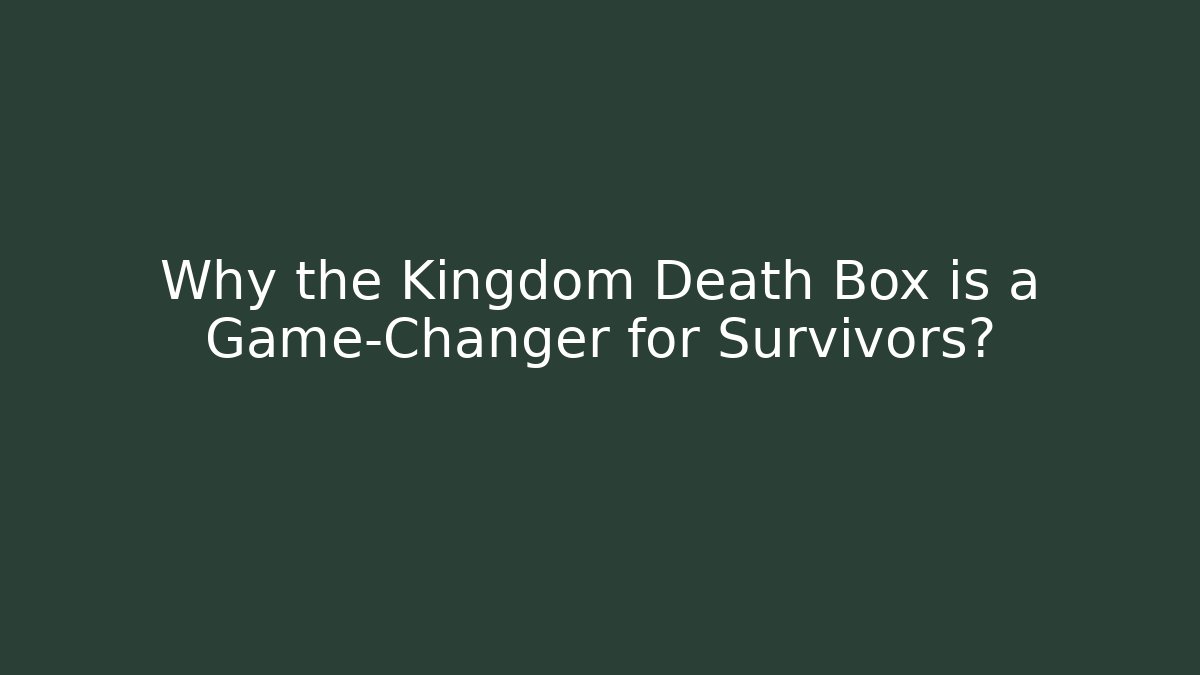 Why the Kingdom Death Box is a Game-Changer for Survivors?