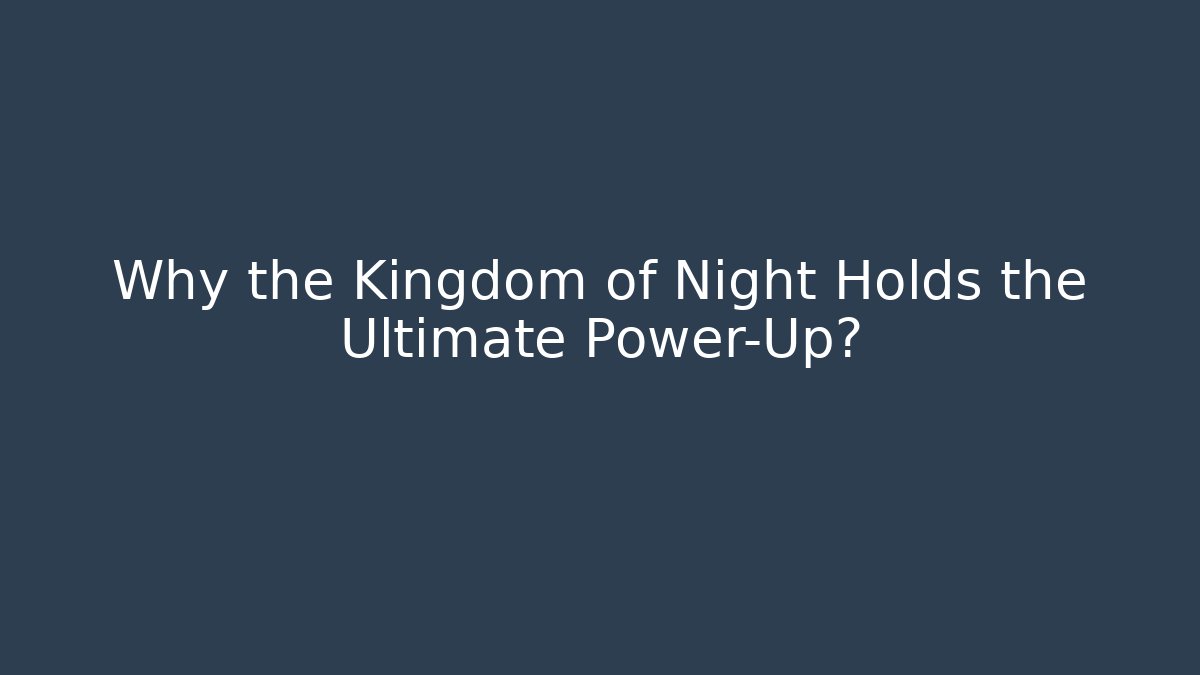 Why the Kingdom of Night Holds the Ultimate Power-Up?