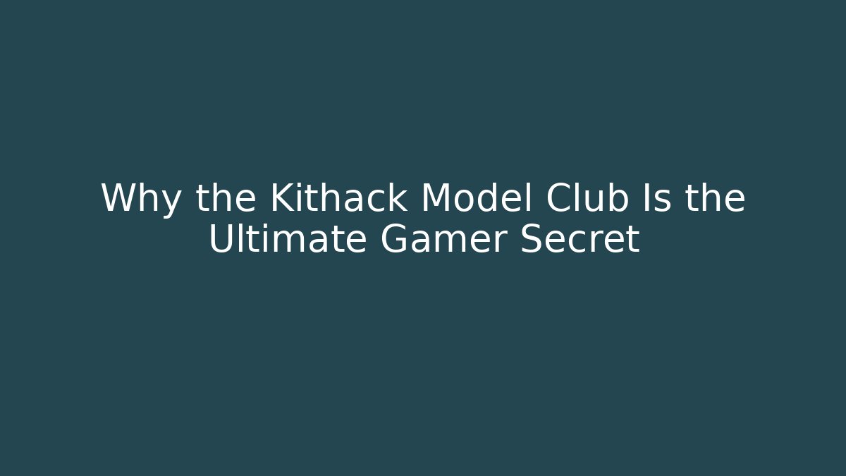 Why the Kithack Model Club Is the Ultimate Gamer Secret
