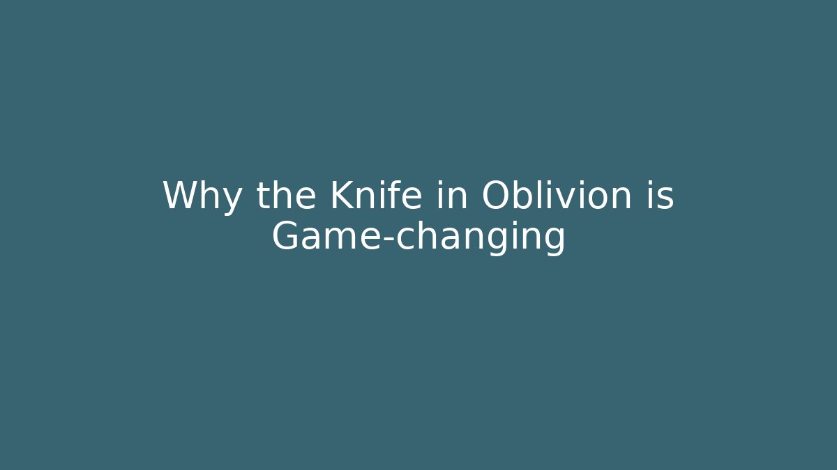 Why the Knife in Oblivion is Game-changing