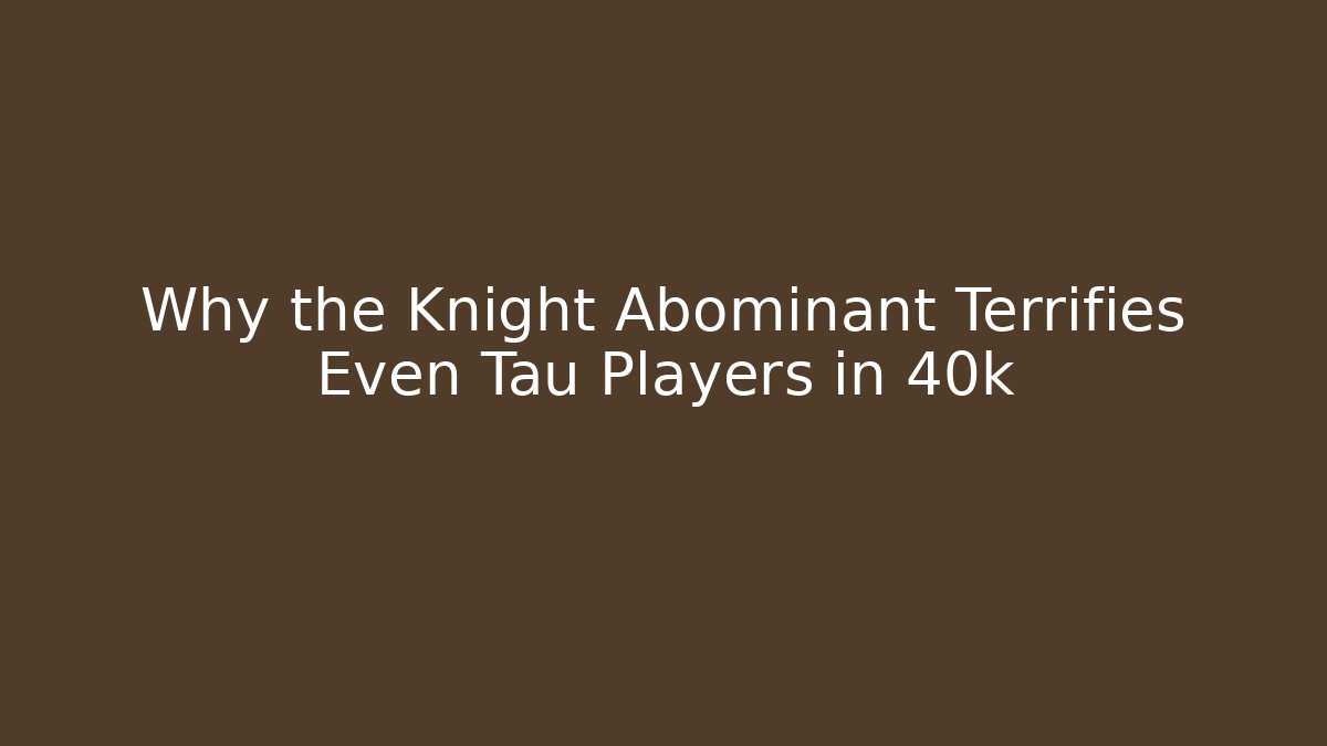 Why the Knight Abominant Terrifies Even Tau Players in 40k - Critter Realm
