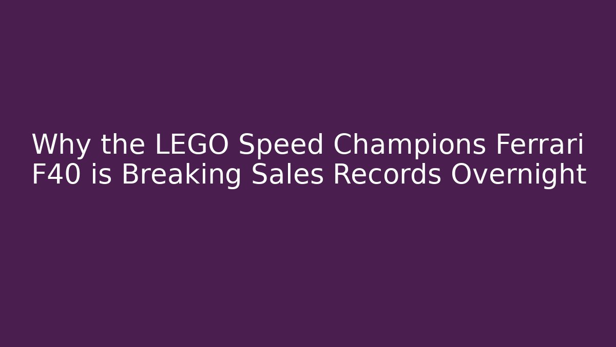 Why the LEGO Speed Champions Ferrari F40 is Breaking Sales Records Overnight