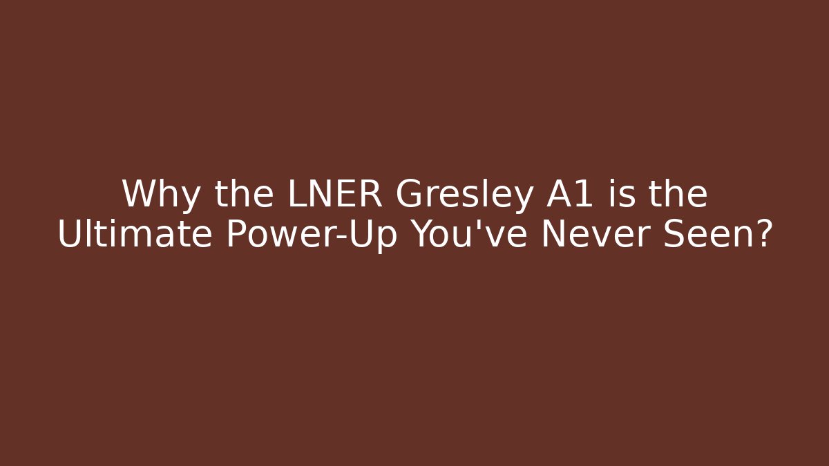 Why the LNER Gresley A1 is the Ultimate Power-Up You've Never Seen?