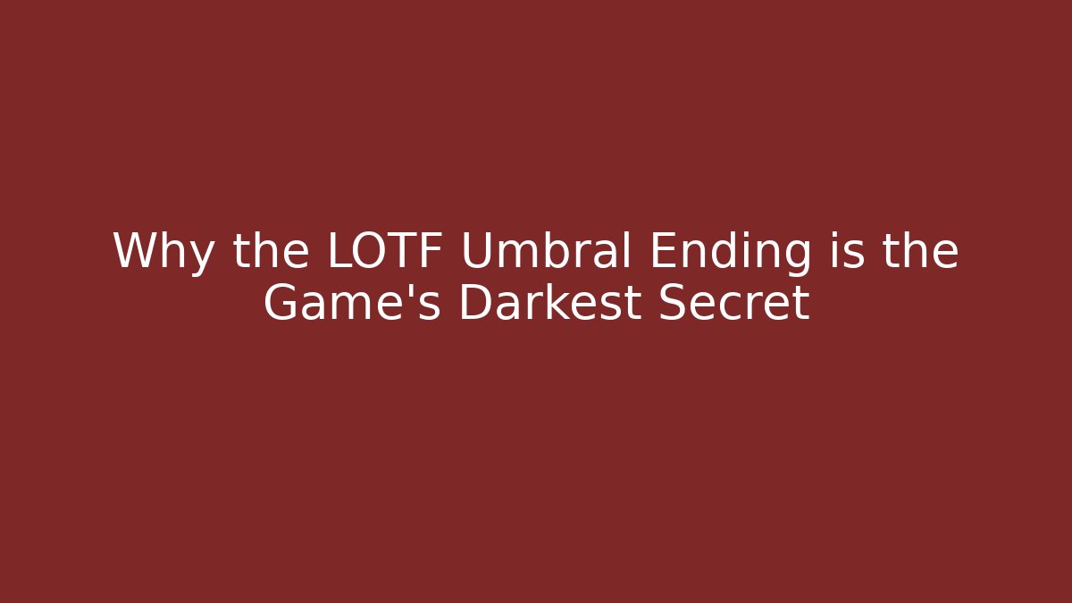 Why the LOTF Umbral Ending is the Game's Darkest Secret