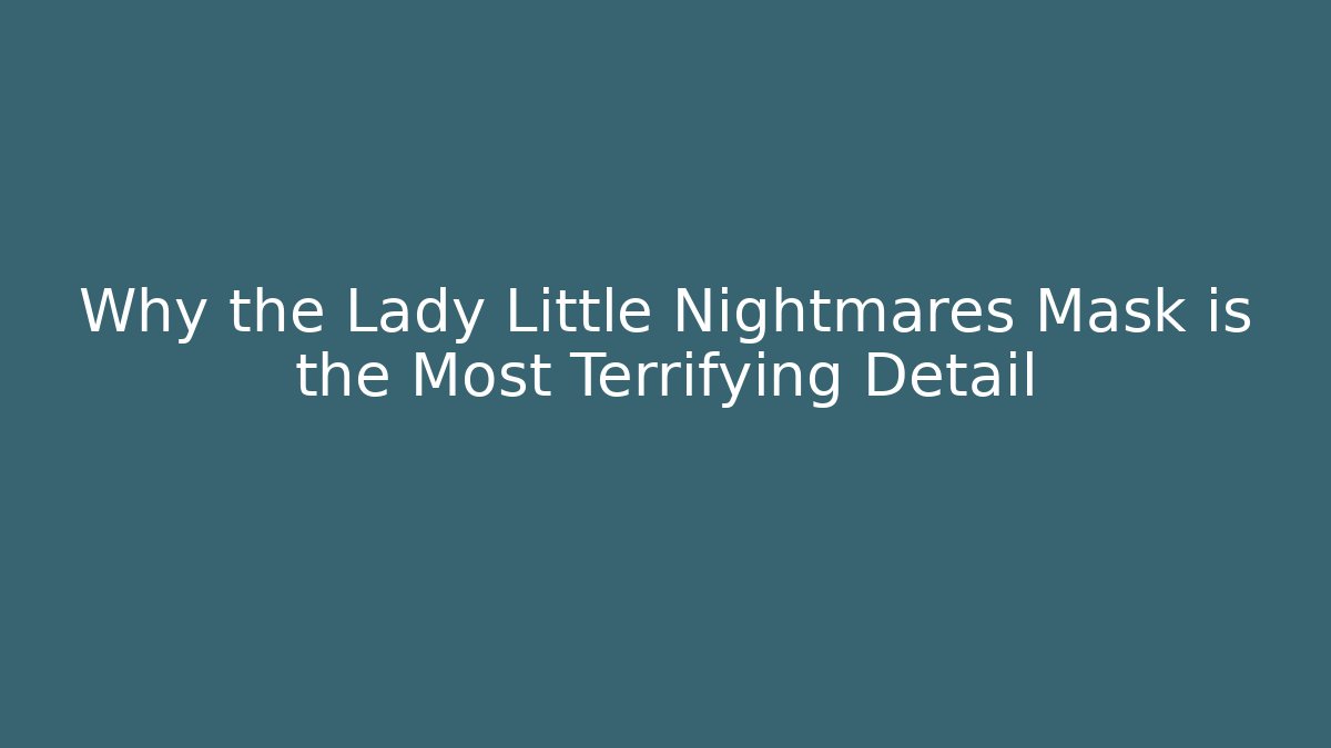 Why the Lady Little Nightmares Mask is the Most Terrifying Detail