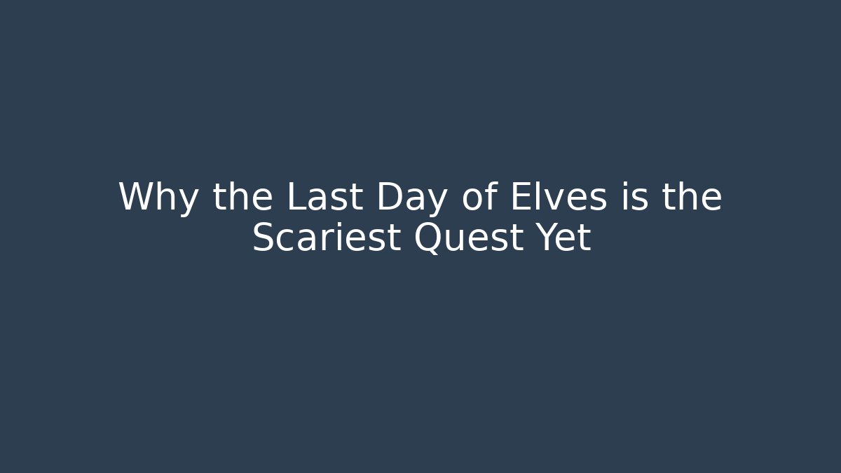 Why the Last Day of Elves is the Scariest Quest Yet