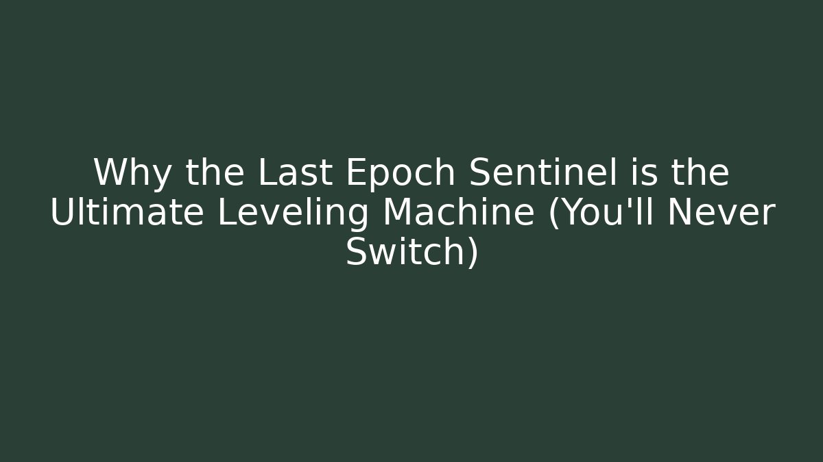 Why the Last Epoch Sentinel is the Ultimate Leveling Machine (You’ll Never Switch)