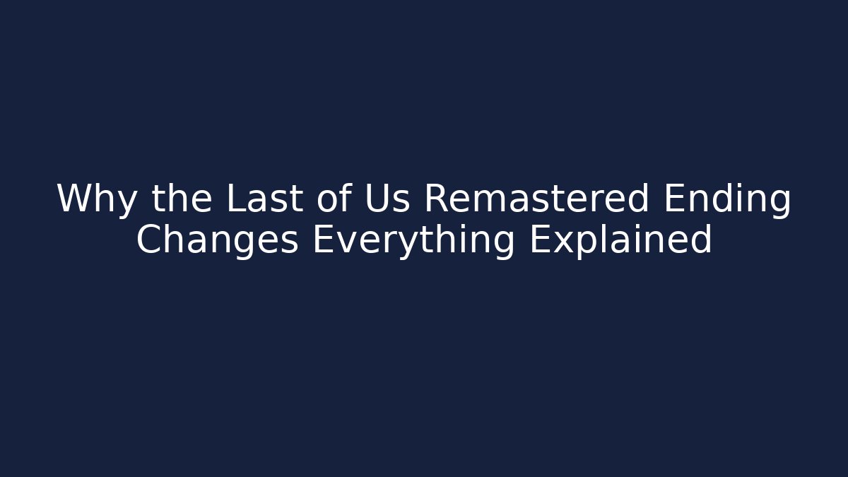 Why the Last of Us Remastered Ending Changes Everything Explained
