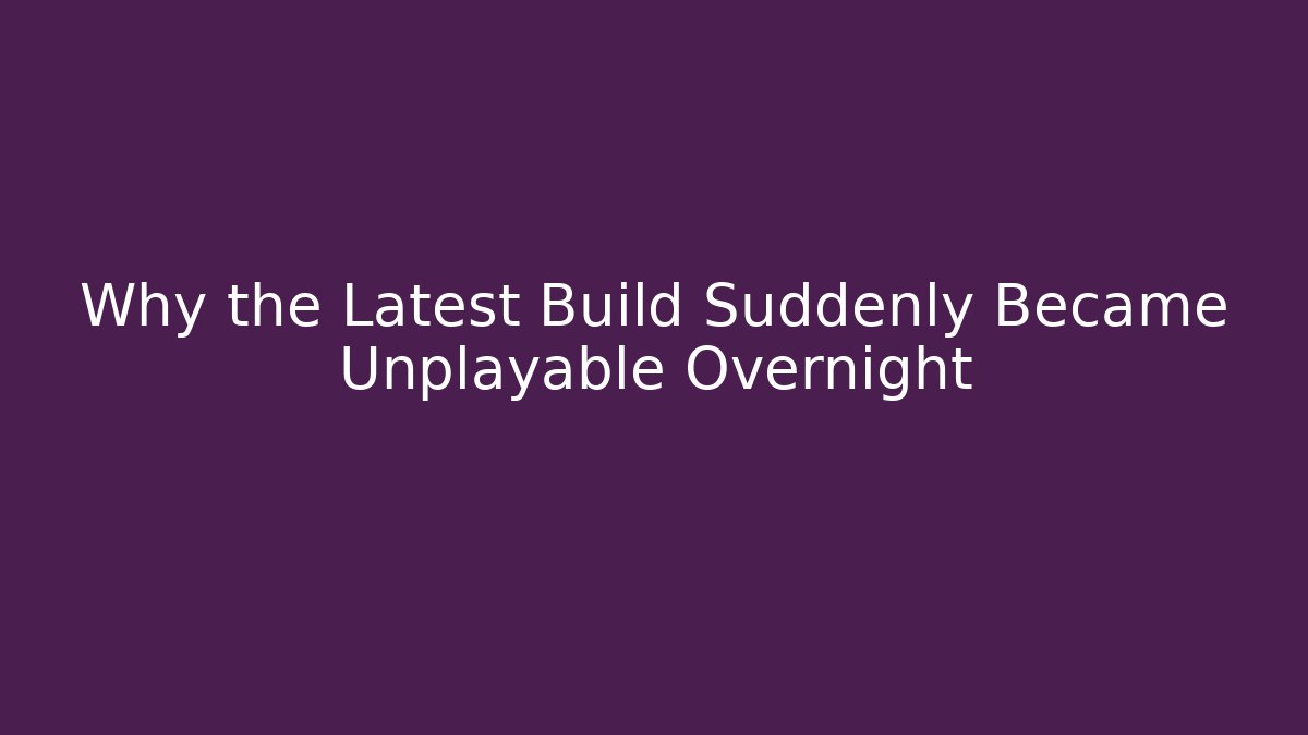 Why the Latest Build Suddenly Became Unplayable Overnight