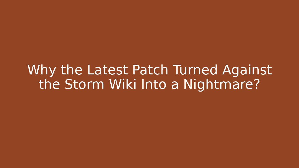 Why the Latest Patch Turned Against the Storm Wiki Into a Nightmare?