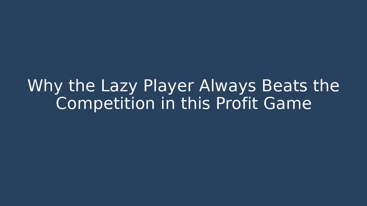 Why the Lazy Player Always Beats the Competition in this Profit Game