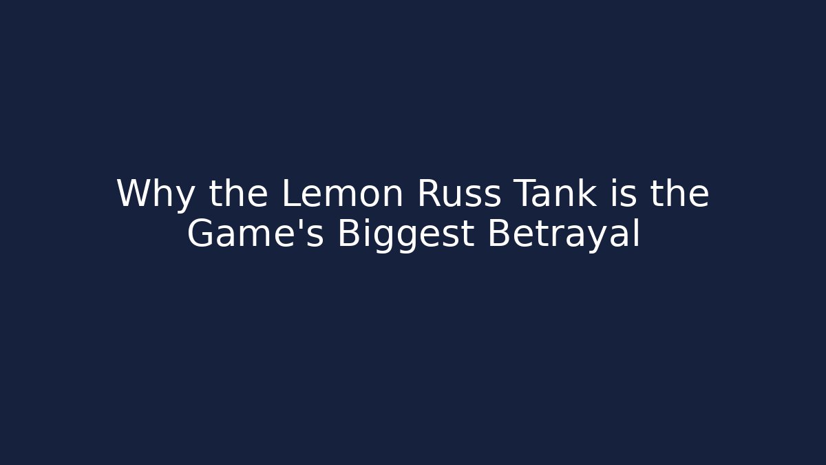 Why the Lemon Russ Tank is the Game's Biggest Betrayal