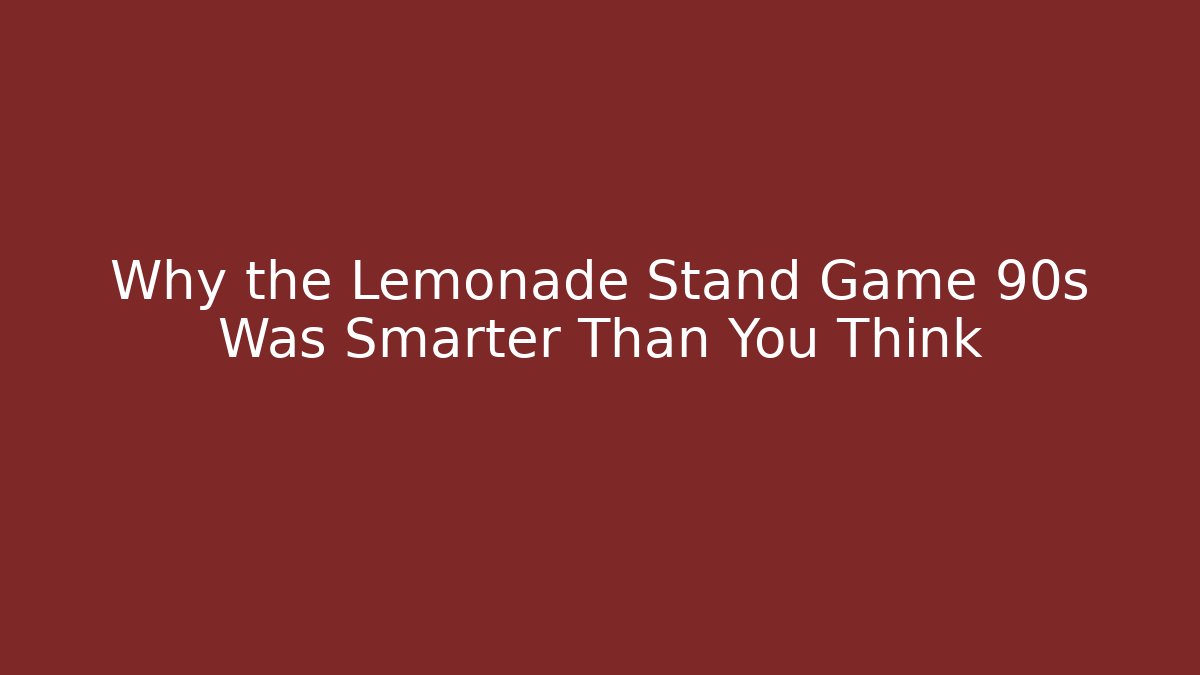 Why the Lemonade Stand Game 90s Was Smarter Than You Think