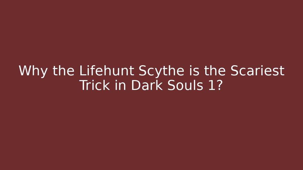 Why the Lifehunt Scythe is the Scariest Trick in Dark Souls 1?