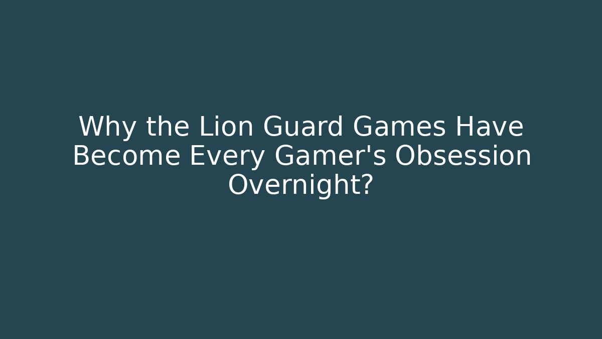 Why the Lion Guard Games Have Become Every Gamer's Obsession Overnight?