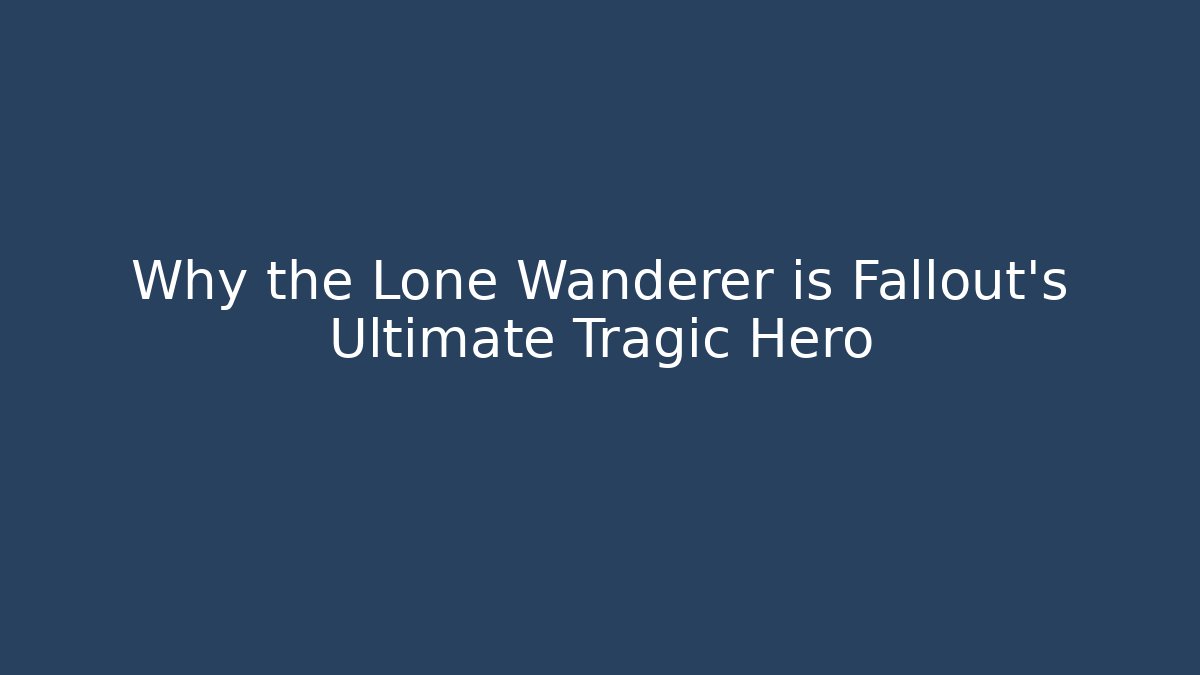 Why the Lone Wanderer is Fallout’s Ultimate Tragic Hero