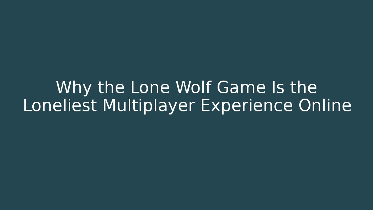 Why the Lone Wolf Game Is the Loneliest Multiplayer Experience Online