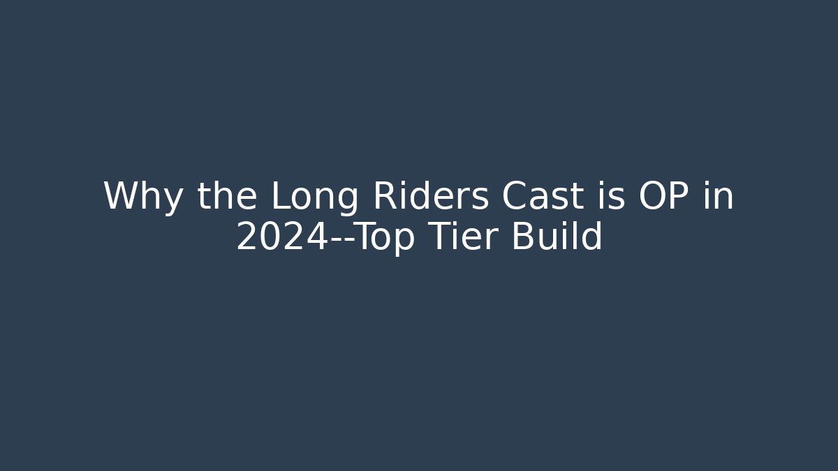 Why the Long Riders Cast is OP in 2024—Top Tier Build