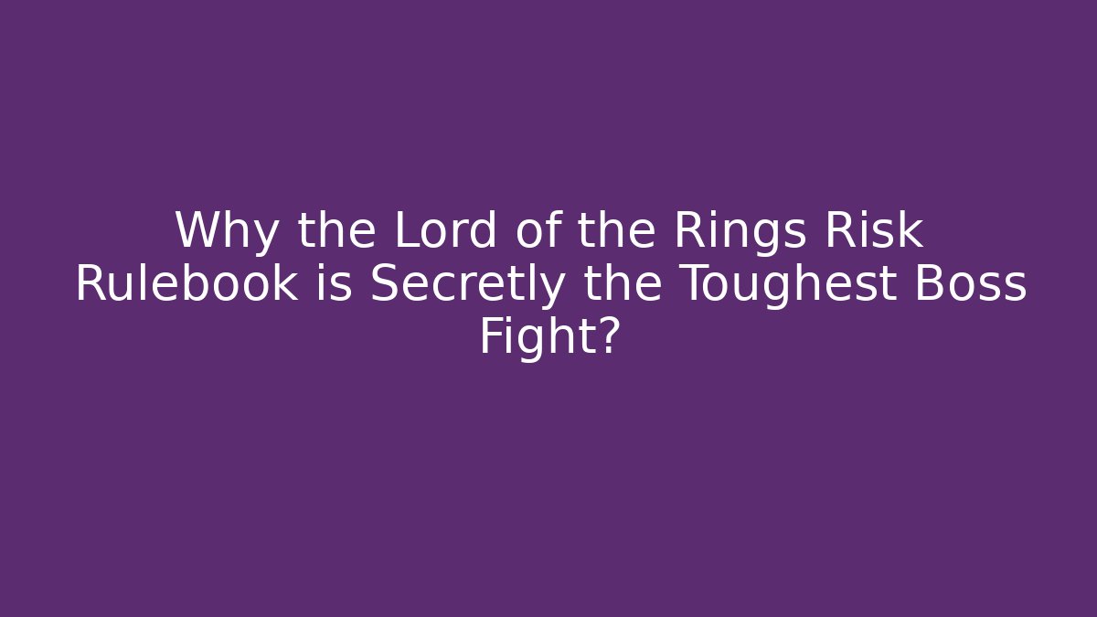 Why the Lord of the Rings Risk Rulebook is Secretly the Toughest Boss Fight?