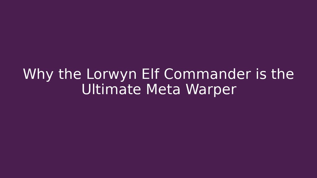 Why the Lorwyn Elf Commander is the Ultimate Meta Warper