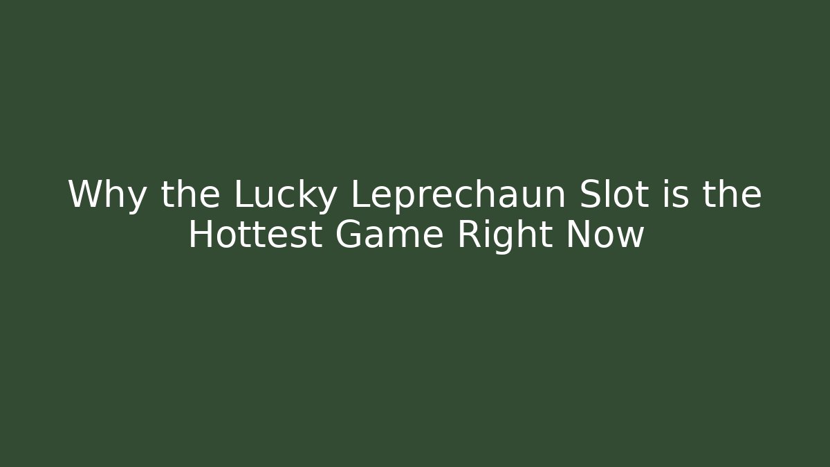 Why the Lucky Leprechaun Slot is the Hottest Game Right Now
