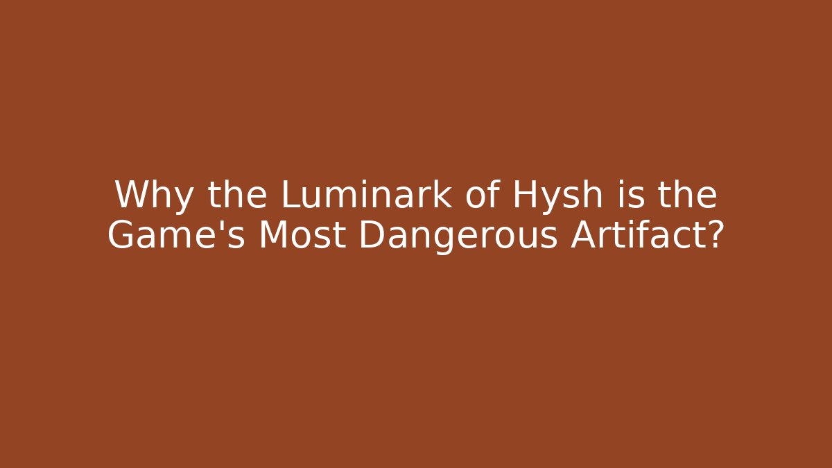 Why the Luminark of Hysh is the Game's Most Dangerous Artifact?