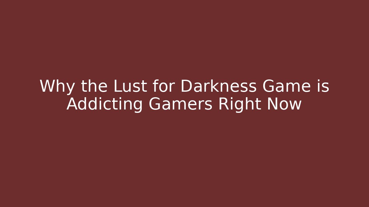 Why the Lust for Darkness Game is Addicting Gamers Right Now
