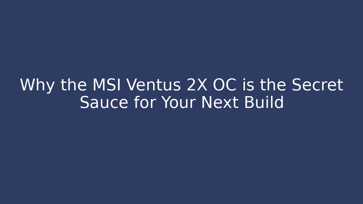 Why the MSI Ventus 2X OC is the Secret Sauce for Your Next Build