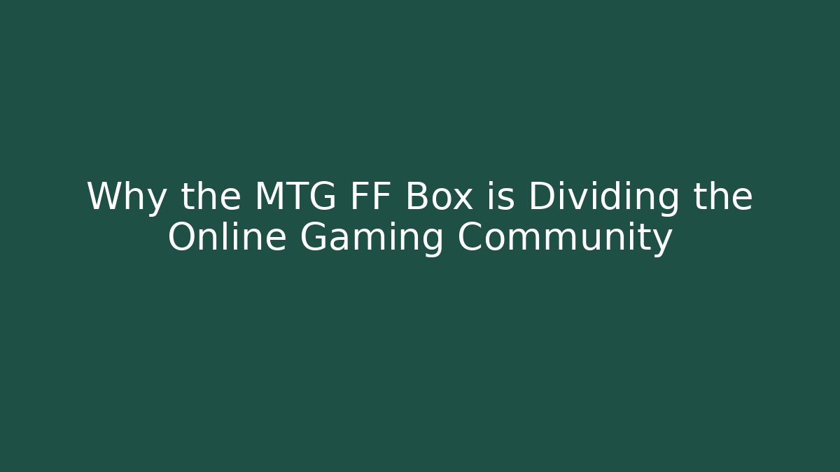 Why the MTG FF Box is Dividing the Online Gaming Community