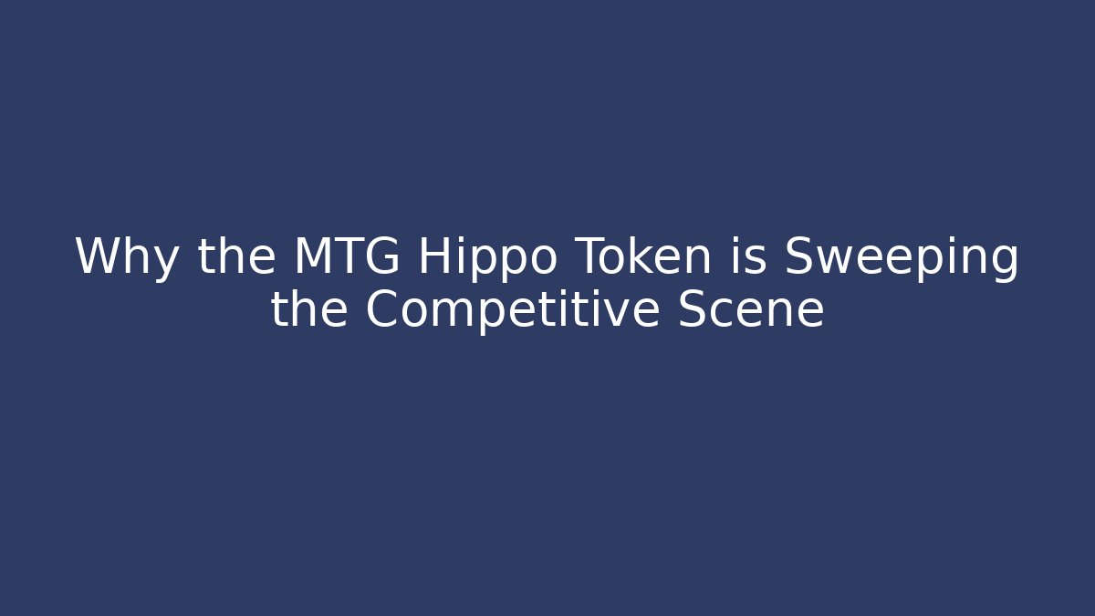 Why the MTG Hippo Token is Sweeping the Competitive Scene