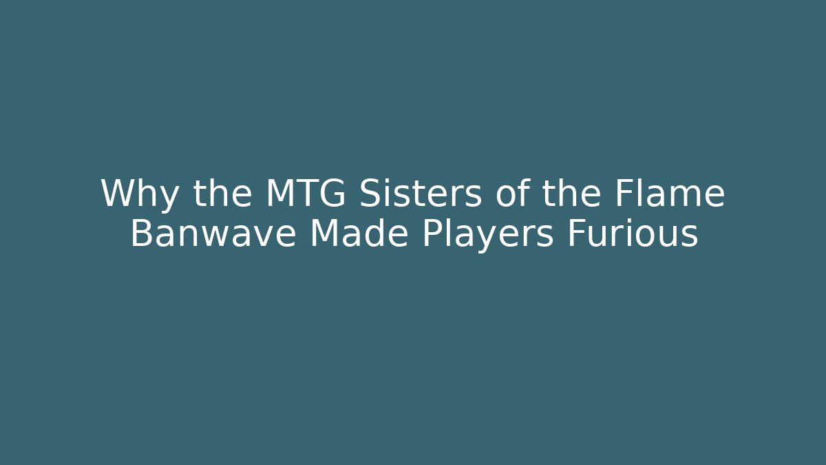 Why the MTG Sisters of the Flame Banwave Made Players Furious