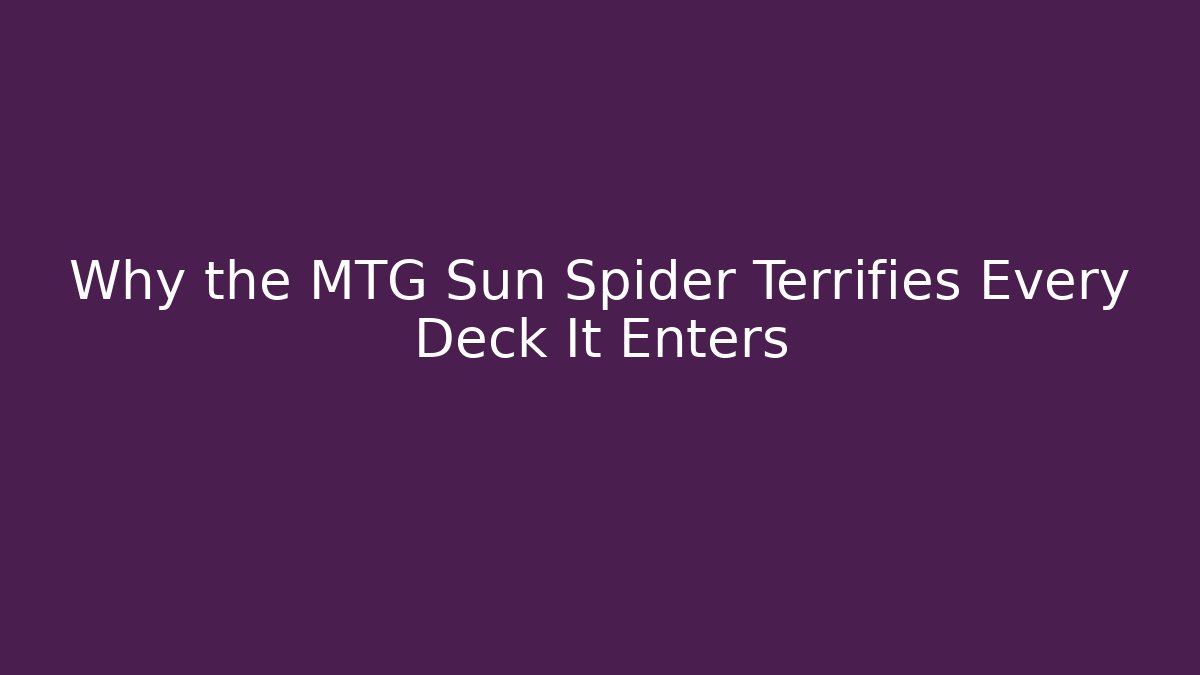 Why the MTG Sun Spider Terrifies Every Deck It Enters