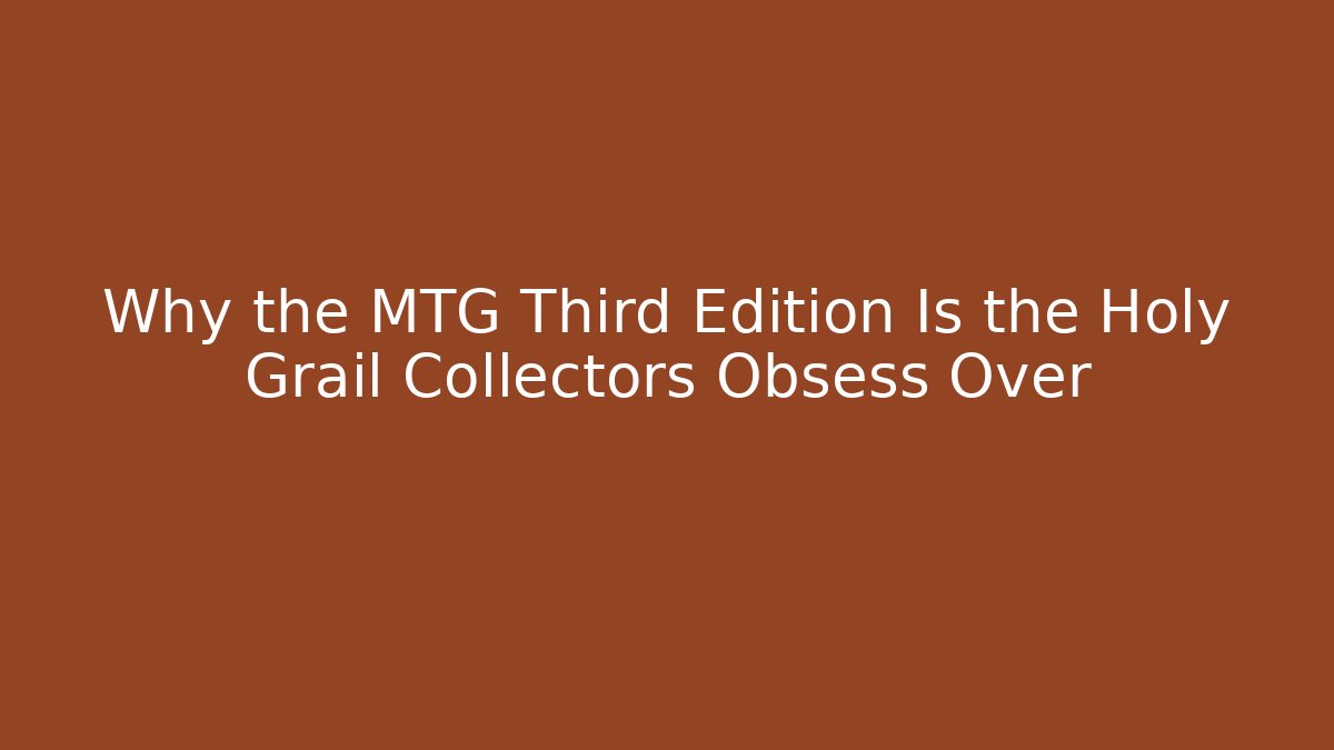 Why the MTG Third Edition Is the Holy Grail Collectors Obsess Over