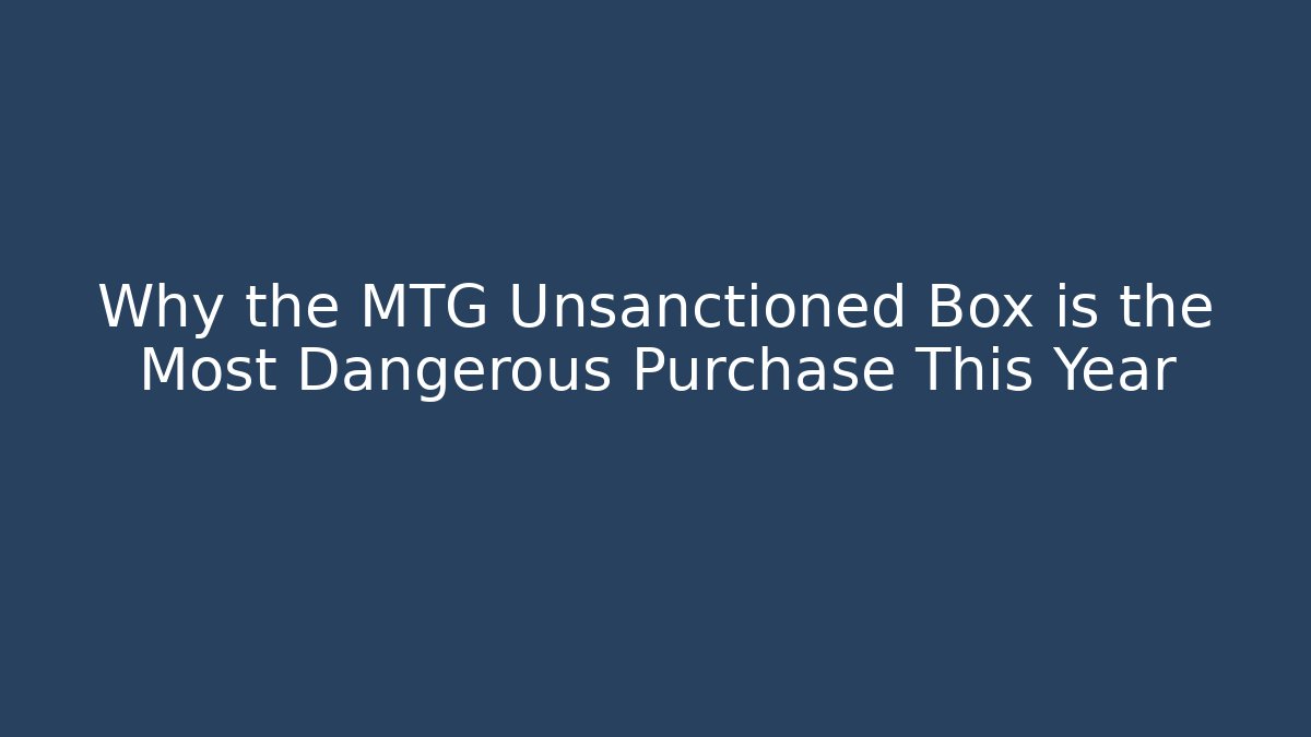 Why the MTG Unsanctioned Box is the Most Dangerous Purchase This Year
