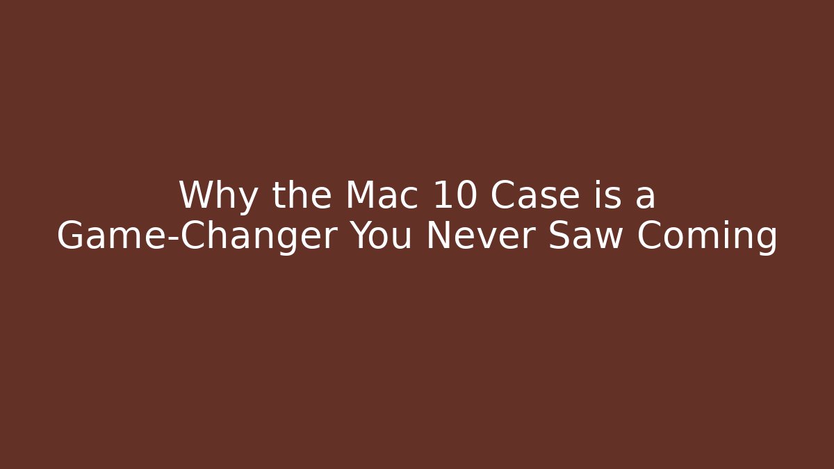 Why the Mac 10 Case is a Game-Changer You Never Saw Coming