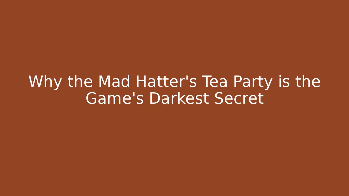 Why the Mad Hatter’s Tea Party is the Game’s Darkest Secret