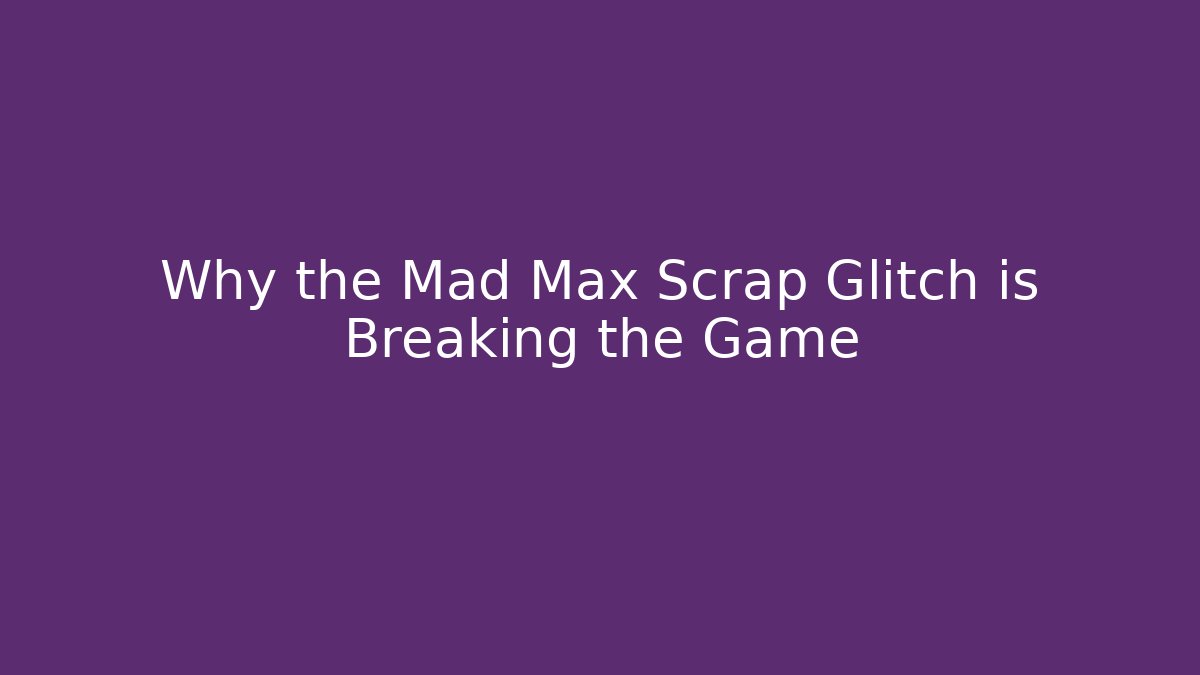 Why the Mad Max Scrap Glitch is Breaking the Game