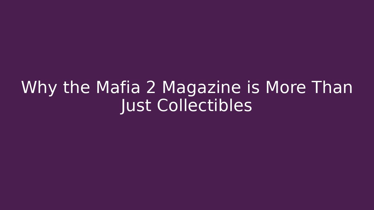 Why the Mafia 2 Magazine is More Than Just Collectibles