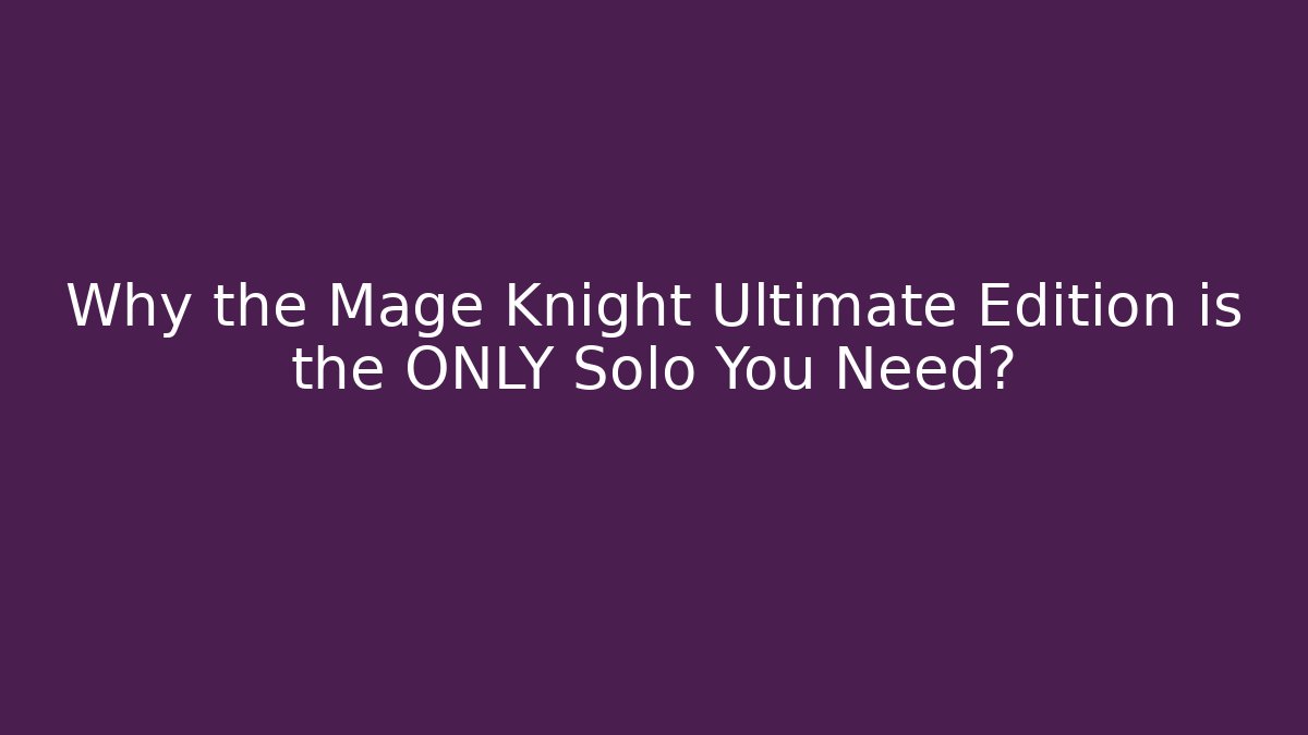 Why the Mage Knight Ultimate Edition is the ONLY Solo You Need?