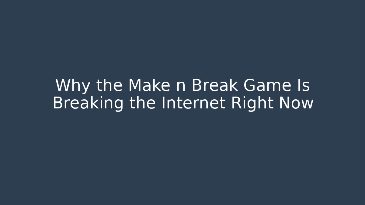 Why the Make n Break Game Is Breaking the Internet Right Now