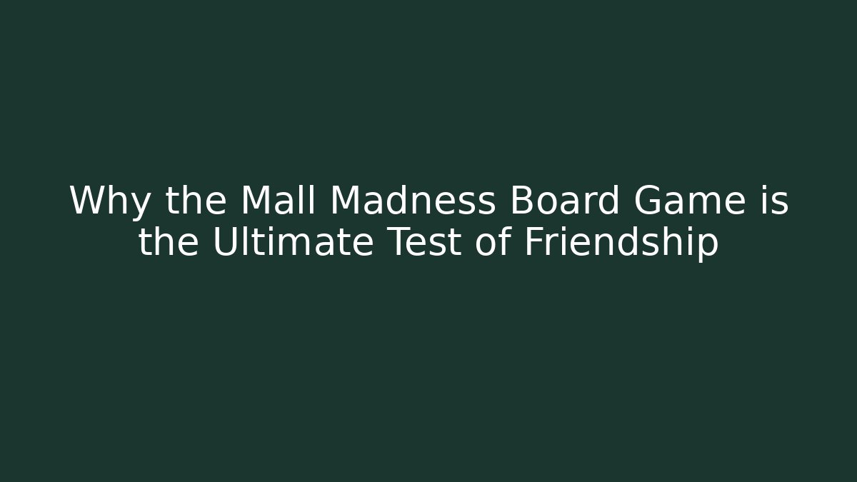 Why the Mall Madness Board Game is the Ultimate Test of Friendship
