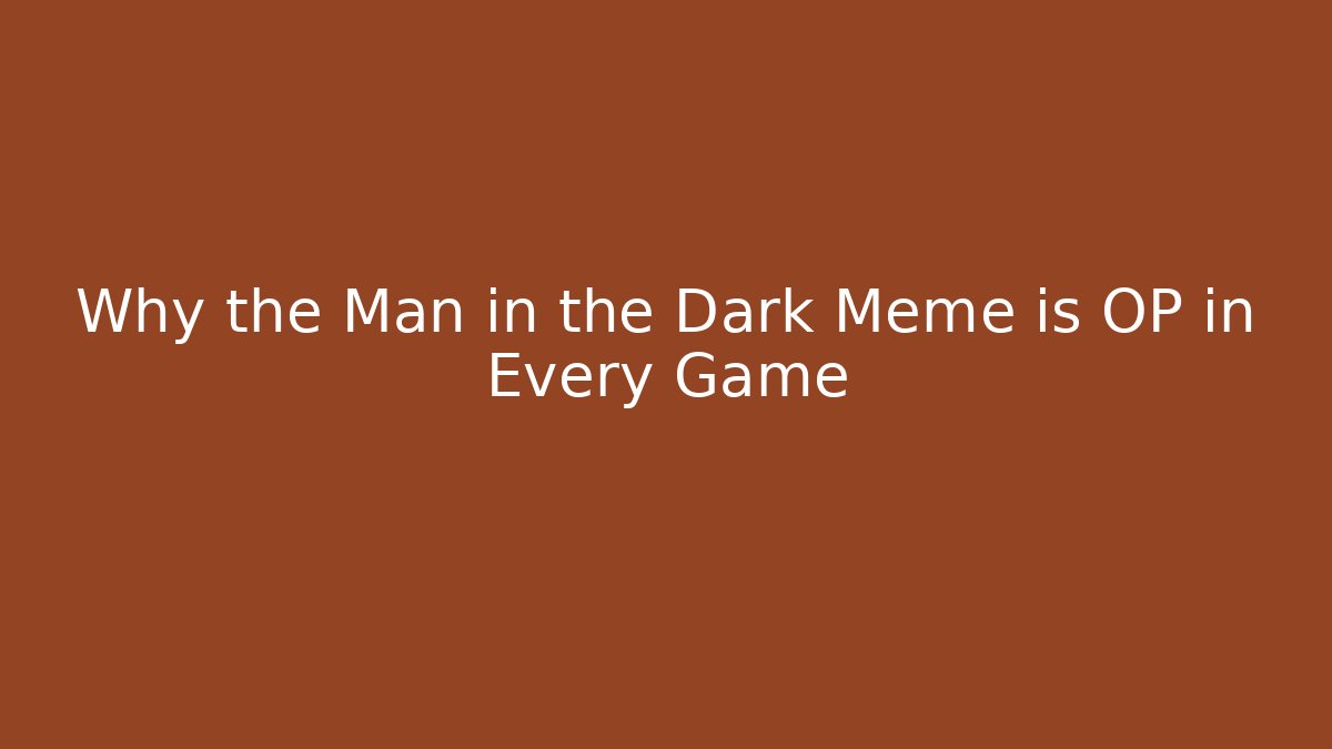 Why the Man in the Dark Meme is OP in Every Game