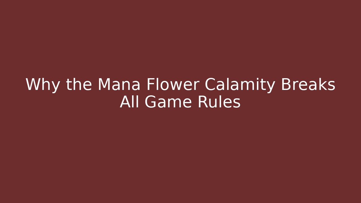 Why the Mana Flower Calamity Breaks All Game Rules