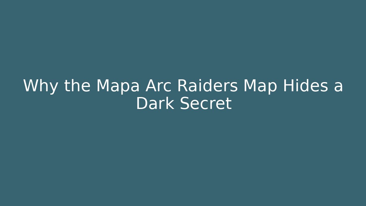 Why the Mapa Arc Raiders Map Hides a Dark Secret