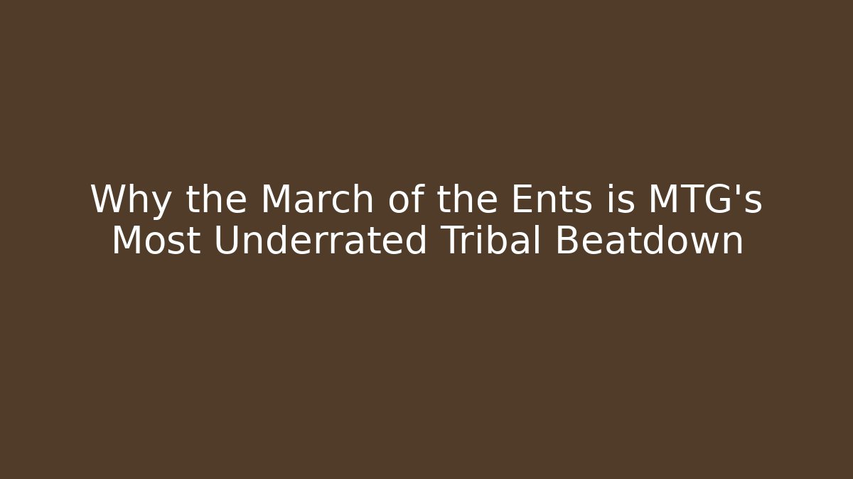 Why the March of the Ents is MTG's Most Underrated Tribal Beatdown