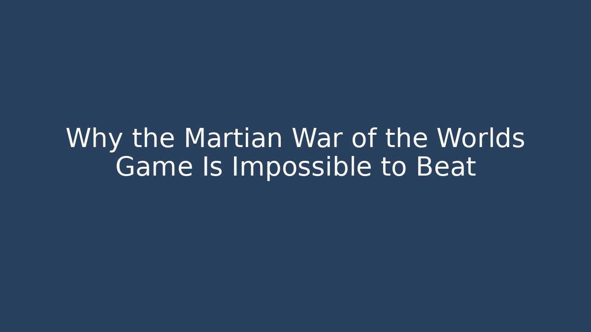 Why the Martian War of the Worlds Game Is Impossible to Beat