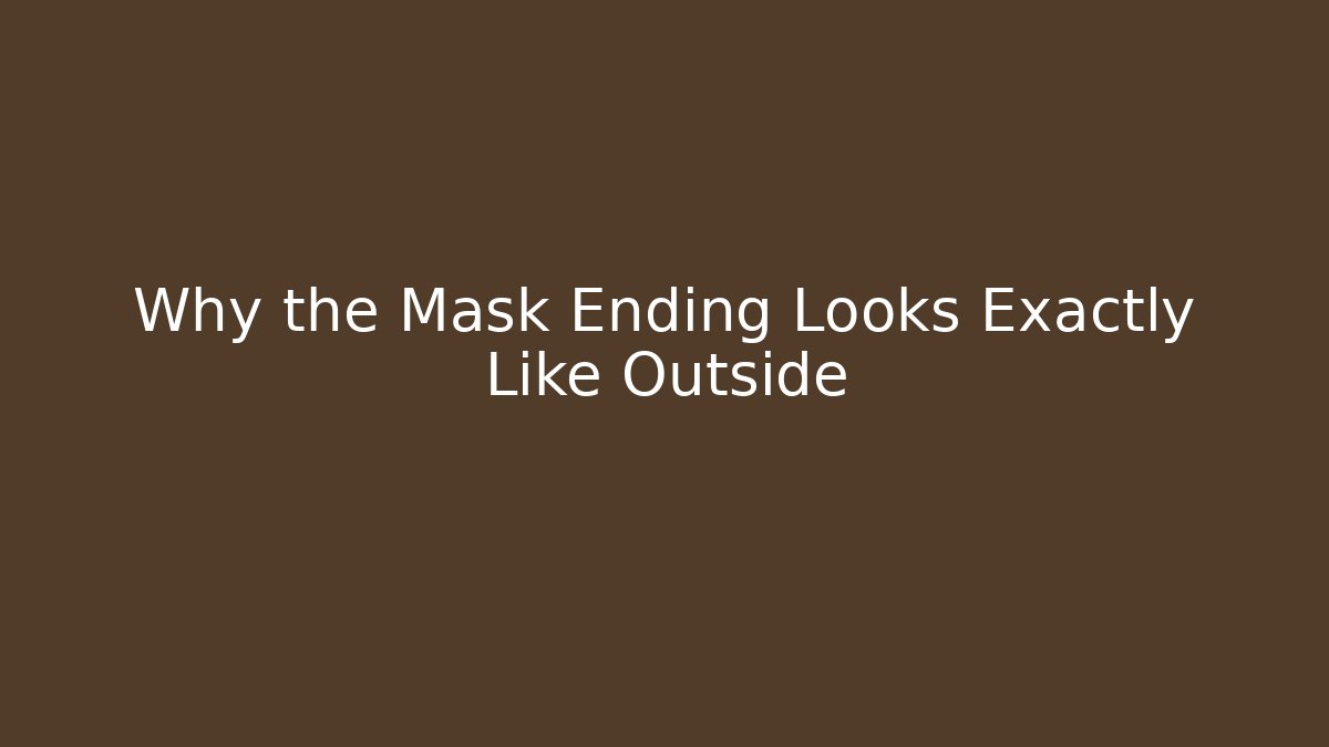 Why the Mask Ending Looks Exactly Like Outside